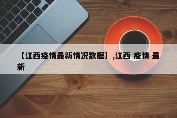 【江西疫情最新情况数据】,江西 疫情 最新-第1张图片