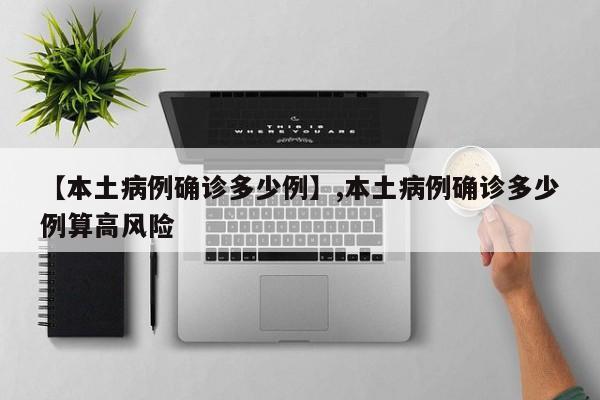 【本土病例确诊多少例】,本土病例确诊多少例算高风险-第1张图片