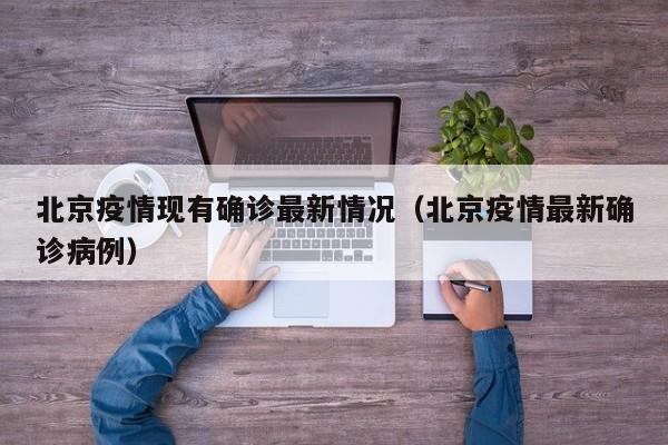 北京疫情现有确诊最新情况（北京疫情最新确诊病例）-第1张图片