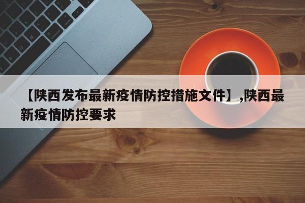 【陕西发布最新疫情防控措施文件】,陕西最新疫情防控要求-第1张图片