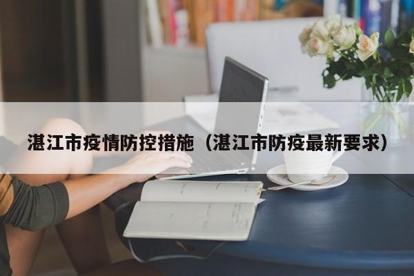 湛江市疫情防控措施（湛江市防疫最新要求）-第1张图片