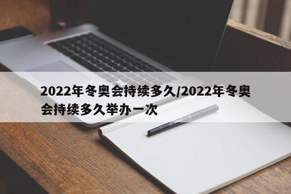 2022年冬奥会持续多久/2022年冬奥会持续多久举办一次-第1张图片
