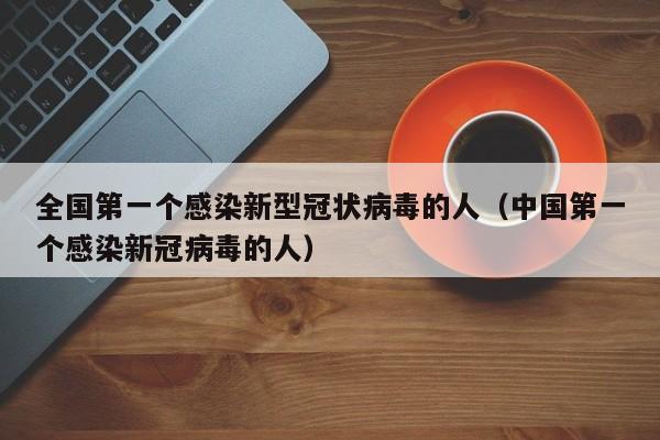 全国第一个感染新型冠状病毒的人（中国第一个感染新冠病毒的人）-第1张图片