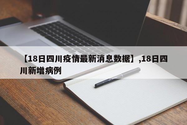 【18日四川疫情最新消息数据】,18日四川新增病例-第1张图片