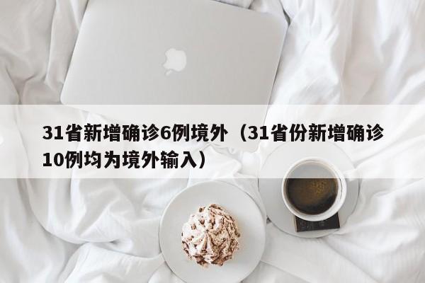 31省新增确诊6例境外（31省份新增确诊10例均为境外输入）-第1张图片