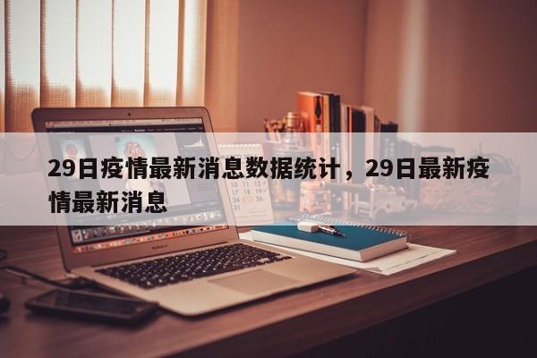 29日疫情最新消息数据统计，29日最新疫情最新消息-第1张图片