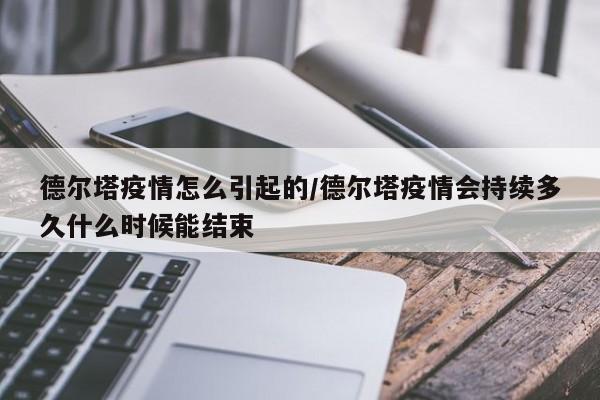 德尔塔疫情怎么引起的/德尔塔疫情会持续多久什么时候能结束-第1张图片