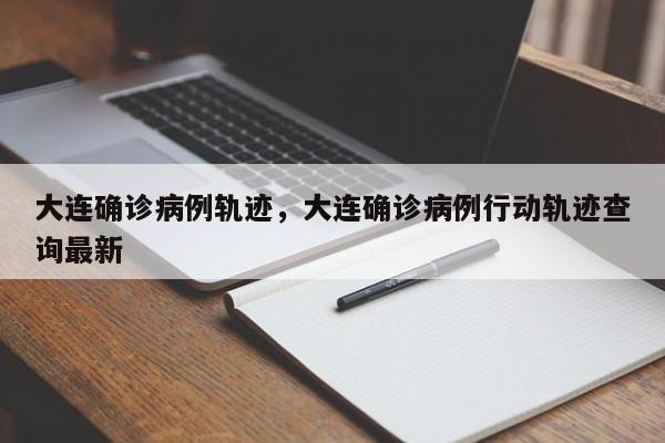 大连确诊病例轨迹，大连确诊病例行动轨迹查询最新-第1张图片