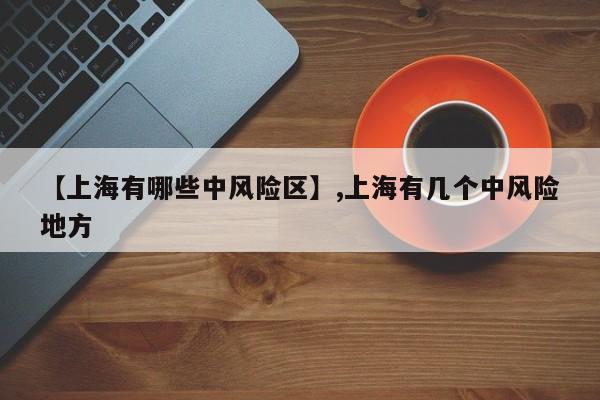 【上海有哪些中风险区】,上海有几个中风险地方-第1张图片
