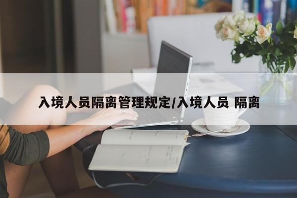入境人员隔离管理规定/入境人员 隔离-第1张图片