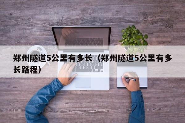 郑州隧道5公里有多长（郑州隧道5公里有多长路程）-第1张图片