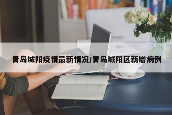 青岛城阳疫情最新情况/青岛城阳区新增病例-第1张图片