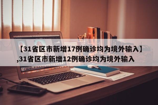 【31省区市新增17例确诊均为境外输入】,31省区市新增12例确诊均为境外输入-第1张图片