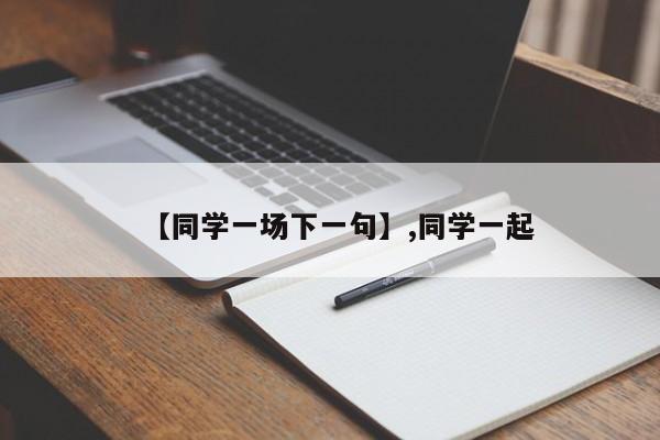 【同学一场下一句】,同学一起-第1张图片