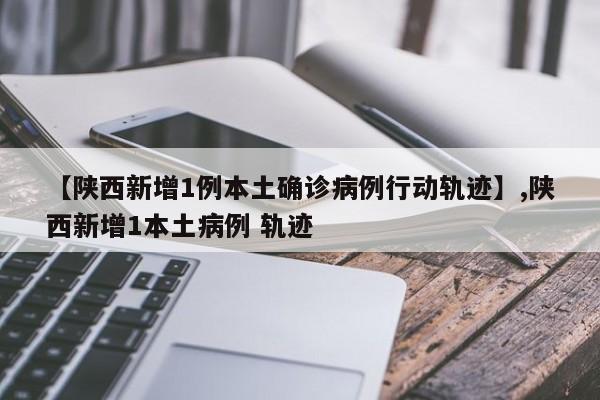 【陕西新增1例本土确诊病例行动轨迹】,陕西新增1本土病例 轨迹-第1张图片