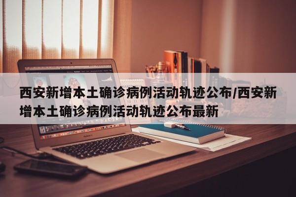西安新增本土确诊病例活动轨迹公布/西安新增本土确诊病例活动轨迹公布最新-第1张图片