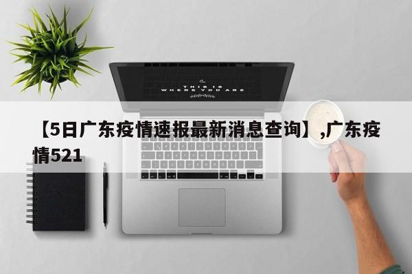 【5日广东疫情速报最新消息查询】,广东疫情521-第1张图片