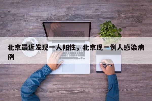 北京最近发现一人阳性，北京现一例人感染病例-第1张图片