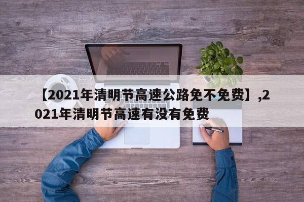 【2021年清明节高速公路免不免费】,2021年清明节高速有没有免费-第1张图片