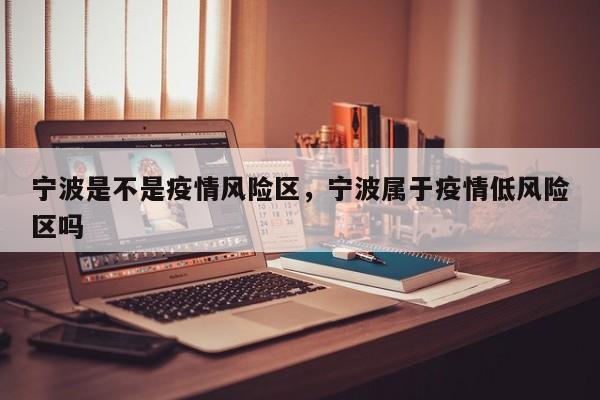 宁波是不是疫情风险区，宁波属于疫情低风险区吗-第1张图片