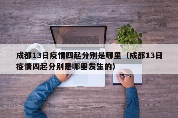 成都13日疫情四起分别是哪里（成都13日疫情四起分别是哪里发生的）-第1张图片