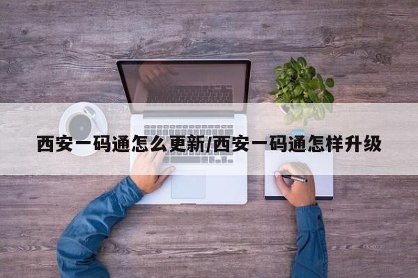 西安一码通怎么更新/西安一码通怎样升级-第1张图片