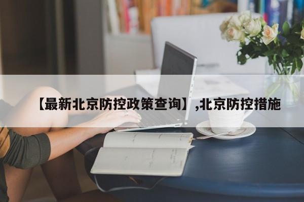 【最新北京防控政策查询】,北京防控措施-第1张图片