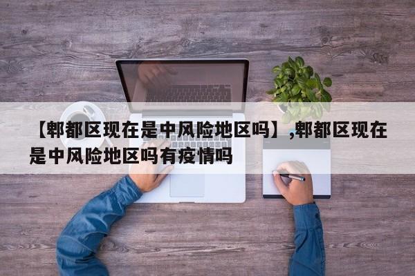 【郫都区现在是中风险地区吗】,郫都区现在是中风险地区吗有疫情吗-第1张图片