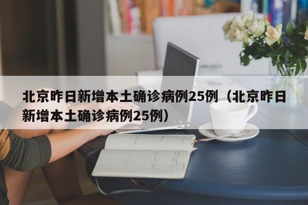 北京昨日新增本土确诊病例25例（北京昨日新增本土确诊病例25例）-第1张图片