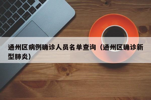 通州区病例确诊人员名单查询（通州区确诊新型肺炎）-第1张图片