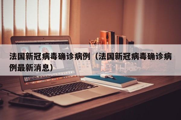 法国新冠病毒确诊病例（法国新冠病毒确诊病例最新消息）-第1张图片