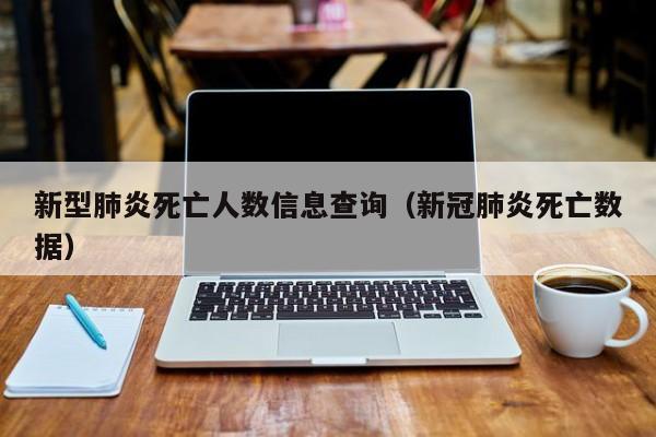 新型肺炎死亡人数信息查询（新冠肺炎死亡数据）-第1张图片