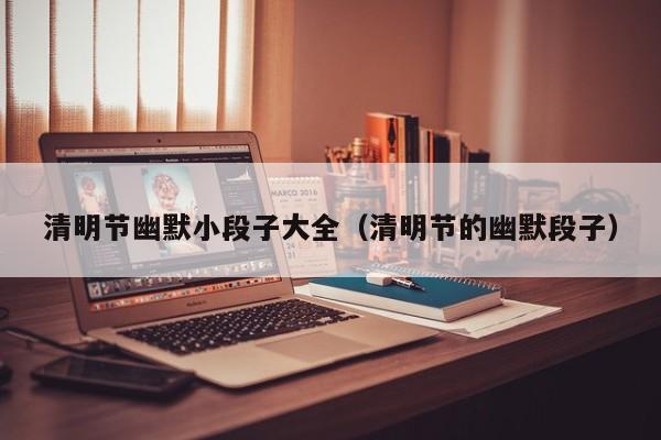 清明节幽默小段子大全（清明节的幽默段子）-第1张图片