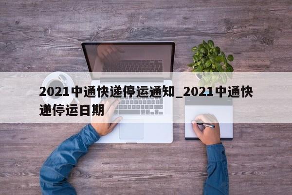 2021中通快递停运通知_2021中通快递停运日期-第1张图片