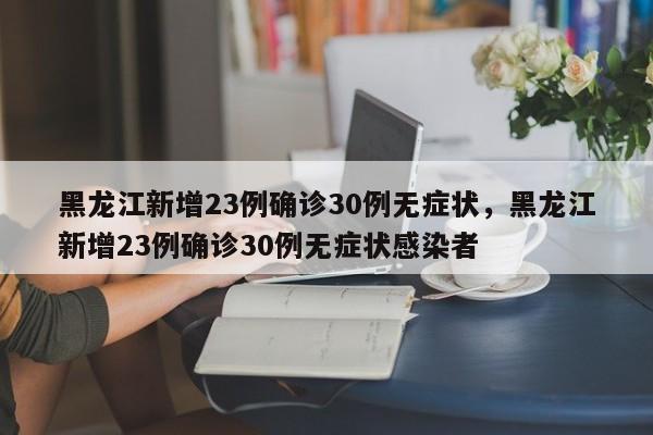 黑龙江新增23例确诊30例无症状，黑龙江新增23例确诊30例无症状感染者-第1张图片