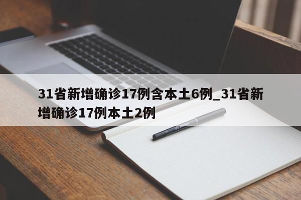 31省新增确诊17例含本土6例_31省新增确诊17例本土2例-第1张图片