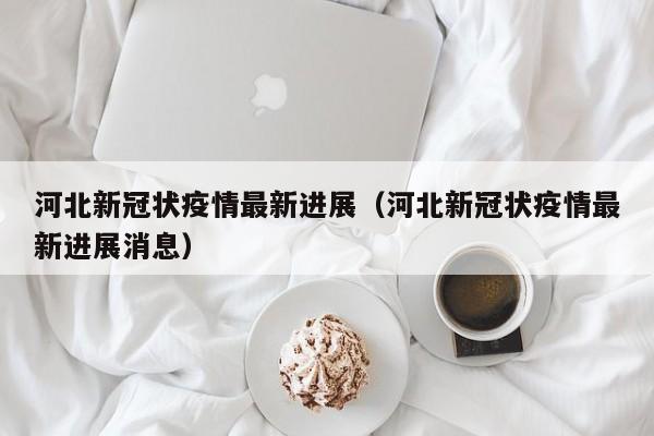 河北新冠状疫情最新进展（河北新冠状疫情最新进展消息）-第1张图片