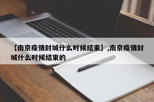 【南京疫情封城什么时候结束】,南京疫情封城什么时候结束的-第1张图片