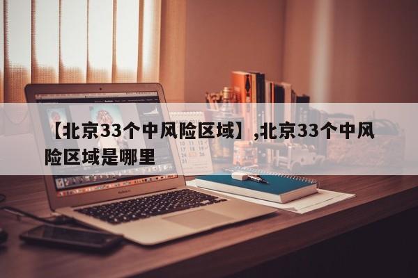 【北京33个中风险区域】,北京33个中风险区域是哪里-第1张图片