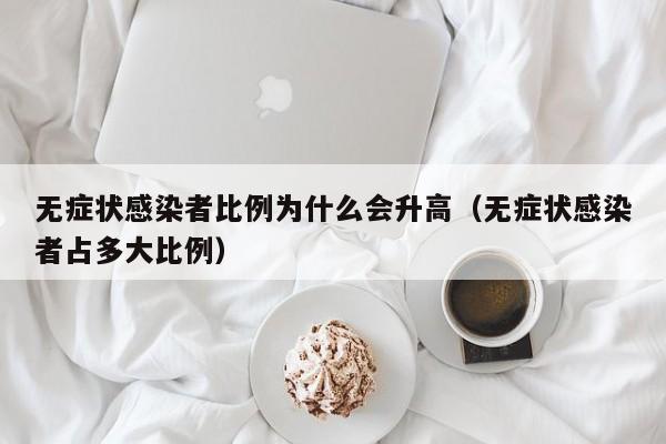 无症状感染者比例为什么会升高（无症状感染者占多大比例）-第1张图片