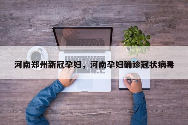 河南郑州新冠孕妇，河南孕妇确诊冠状病毒-第1张图片