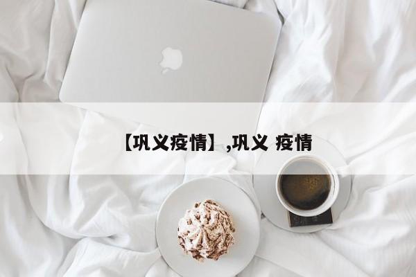 【巩义疫情】,巩义 疫情-第1张图片