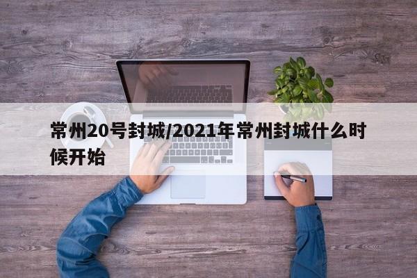 常州20号封城/2021年常州封城什么时候开始-第1张图片