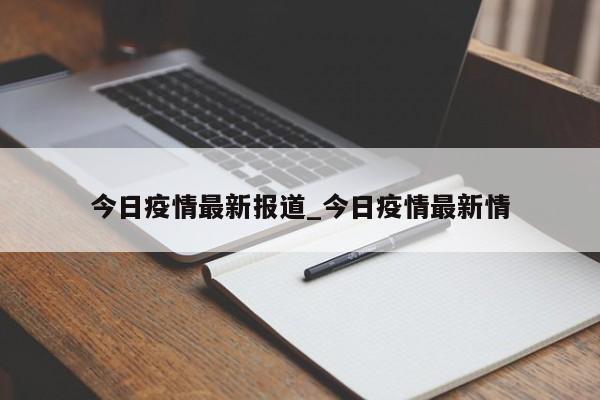 今日疫情最新报道_今日疫情最新情-第1张图片