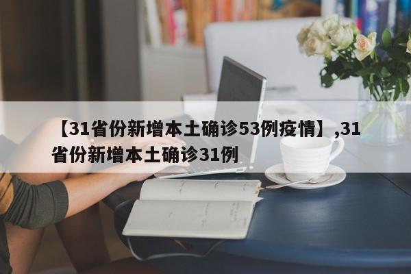 【31省份新增本土确诊53例疫情】,31省份新增本土确诊31例-第1张图片