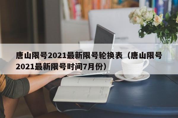 唐山限号2021最新限号轮换表（唐山限号2021最新限号时间7月份）-第1张图片