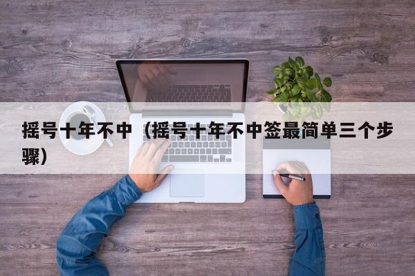 摇号十年不中（摇号十年不中签最简单三个步骤）-第1张图片