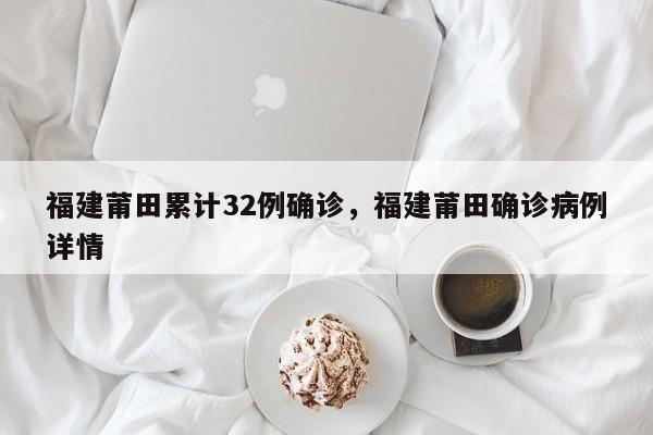 福建莆田累计32例确诊，福建莆田确诊病例详情-第1张图片