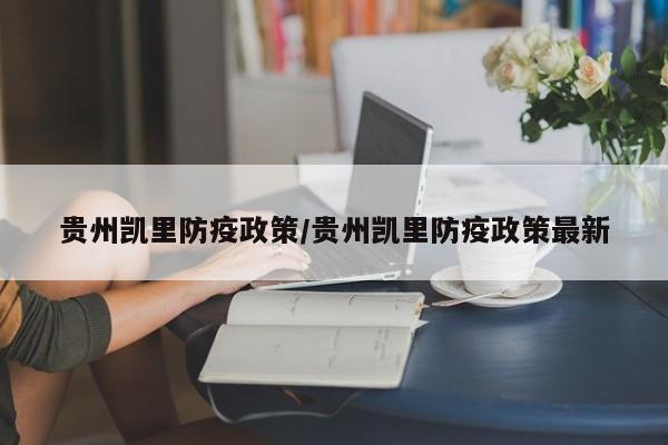 贵州凯里防疫政策/贵州凯里防疫政策最新-第1张图片