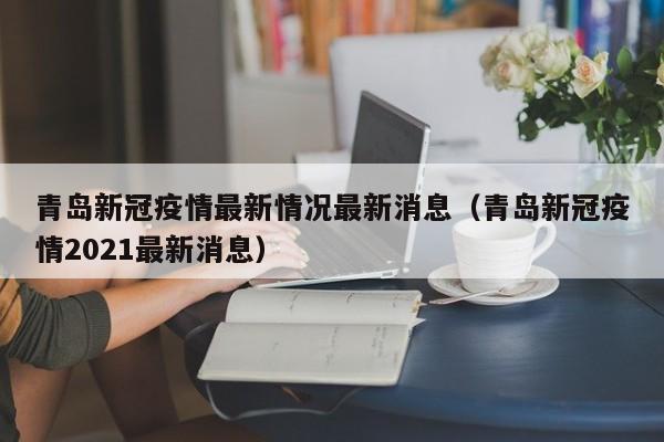 青岛新冠疫情最新情况最新消息（青岛新冠疫情2021最新消息）-第1张图片